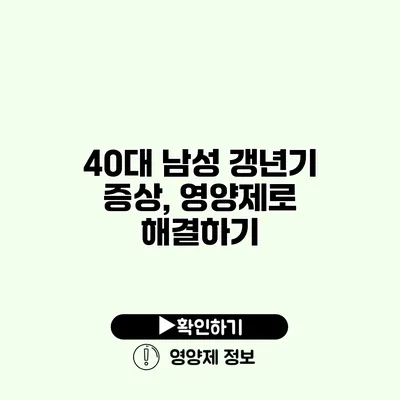 40대 남성 갱년기 증상, 영양제로 해결하기