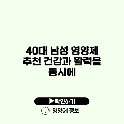 40대 남성 영양제 추천 건강과 활력을 동시에