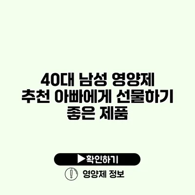 40대 남성 영양제 추천 아빠에게 선물하기 좋은 제품