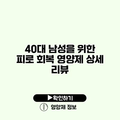 40대 남성을 위한 피로 회복 영양제 상세 리뷰