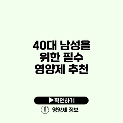 40대 남성을 위한 필수 영양제 추천