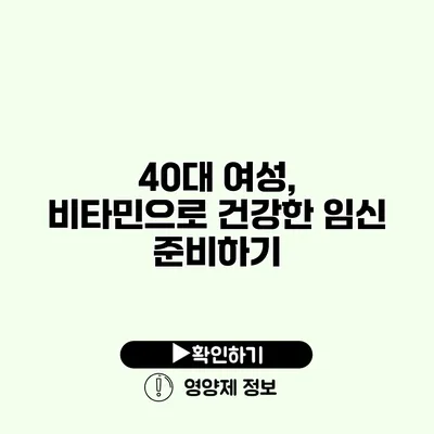 40대 여성, 비타민으로 건강한 임신 준비하기