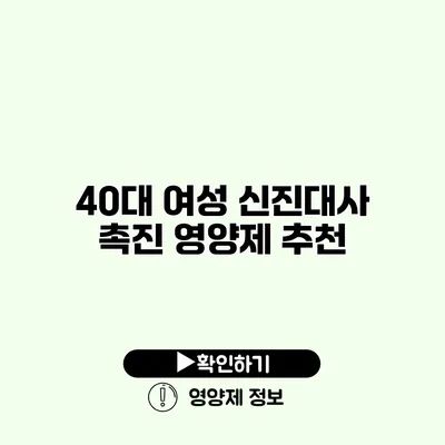 40대 여성 신진대사 촉진 영양제 추천