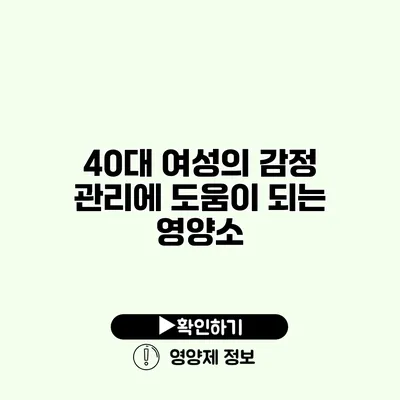 40대 여성의 감정 관리에 도움이 되는 영양소