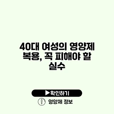 40대 여성의 영양제 복용, 꼭 피해야 할 실수