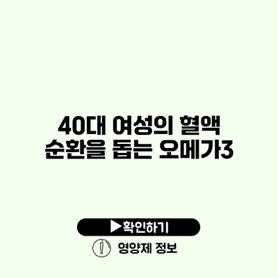 40대 여성의 혈액 순환을 돕는 오메가3