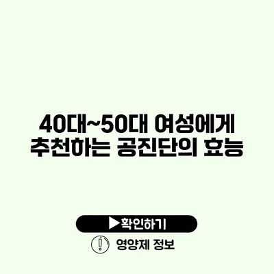 40대~50대 여성에게 추천하는 공진단의 효능