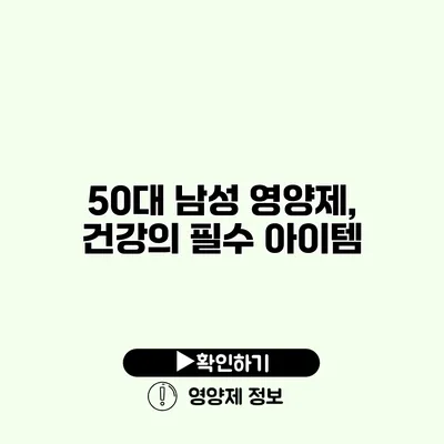 50대 남성 영양제, 건강의 필수 아이템