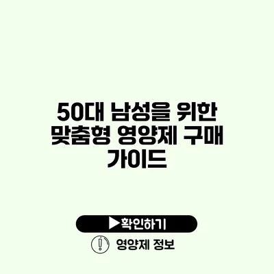 50대 남성을 위한 맞춤형 영양제 구매 가이드