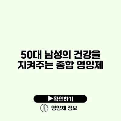 50대 남성의 건강을 지켜주는 종합 영양제