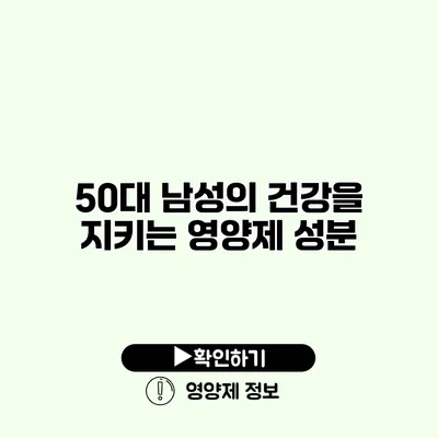 50대 남성의 건강을 지키는 영양제 성분