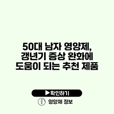 50대 남자 영양제, 갱년기 증상 완화에 도움이 되는 추천 제품