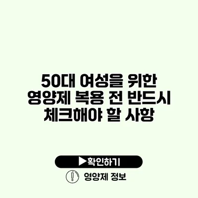 50대 여성을 위한 영양제 복용 전 반드시 체크해야 할 사항