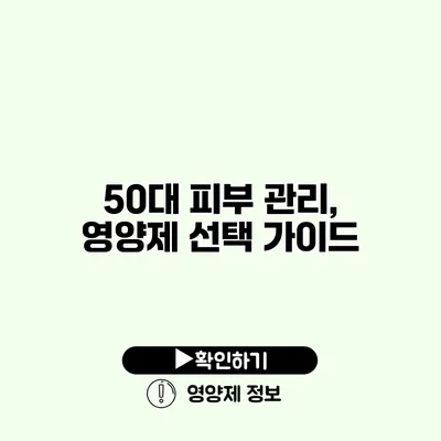 50대 피부 관리, 영양제 선택 가이드