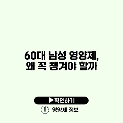 60대 남성 영양제, 왜 꼭 챙겨야 할까?