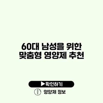 60대 남성을 위한 맞춤형 영양제 추천