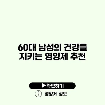 60대 남성의 건강을 지키는 영양제 추천