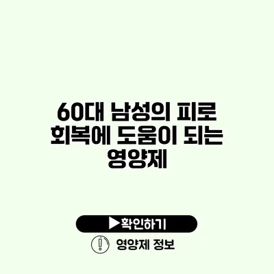 60대 남성의 피로 회복에 도움이 되는 영양제