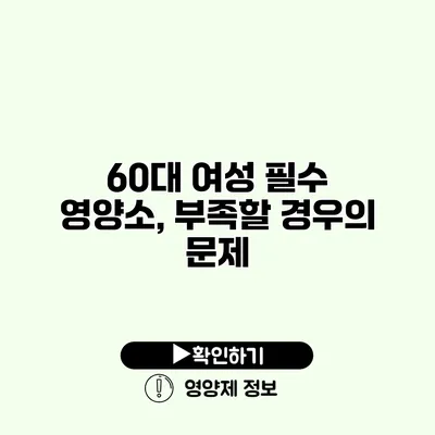 60대 여성 필수 영양소, 부족할 경우의 문제