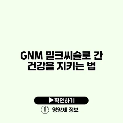 GNM 밀크씨슬로 간 건강을 지키는 법