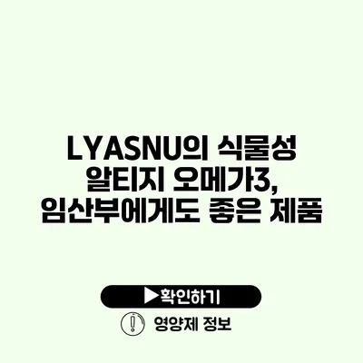 LYASNU의 식물성 알티지 오메가3, 임산부에게도 좋은 제품