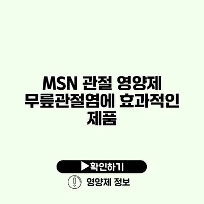 MSN 관절 영양제 무릎관절염에 효과적인 제품