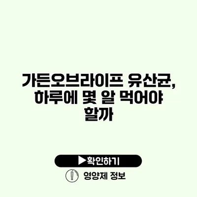 가든오브라이프 유산균, 하루에 몇 알 먹어야 할까?