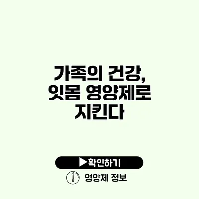 가족의 건강, 잇몸 영양제로 지킨다