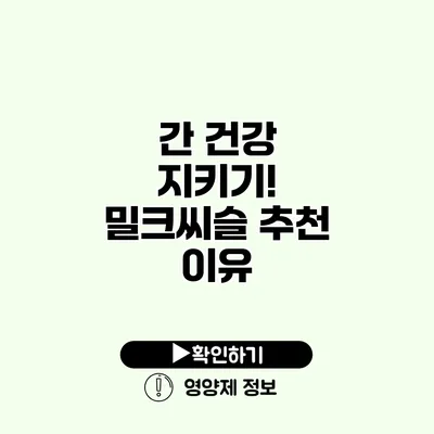 간 건강 지키기! 밀크씨슬 추천 이유