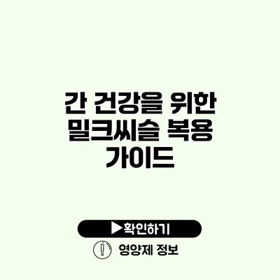 간 건강을 위한 밀크씨슬 복용 가이드