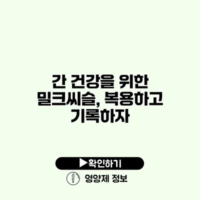 간 건강을 위한 밀크씨슬, 복용하고 기록하자