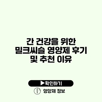 간 건강을 위한 밀크씨슬 영양제 후기 및 추천 이유