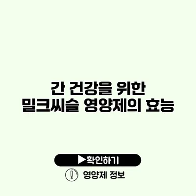 간 건강을 위한 밀크씨슬 영양제의 효능