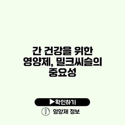 간 건강을 위한 영양제, 밀크씨슬의 중요성