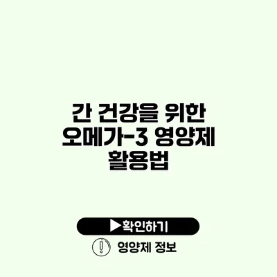 간 건강을 위한 오메가-3 영양제 활용법