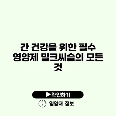 간 건강을 위한 필수 영양제 밀크씨슬의 모든 것