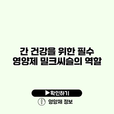 간 건강을 위한 필수 영양제 밀크씨슬의 역할