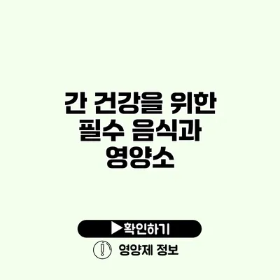 간 건강을 위한 필수 음식과 영양소