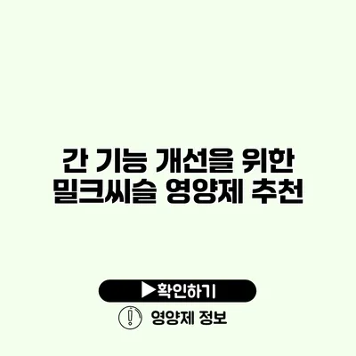 간 기능 개선을 위한 밀크씨슬 영양제 추천