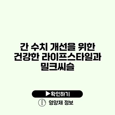 간 수치 개선을 위한 건강한 라이프스타일과 밀크씨슬