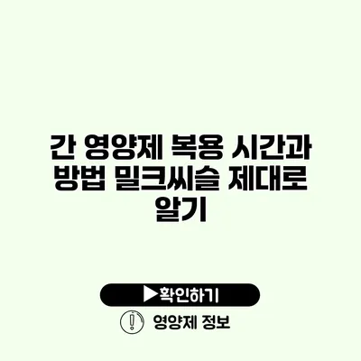 간 영양제 복용 시간과 방법 밀크씨슬 제대로 알기