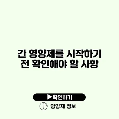 간 영양제를 시작하기 전 확인해야 할 사항