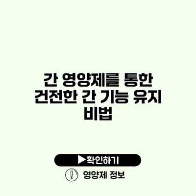 간 영양제를 통한 건전한 간 기능 유지 비법