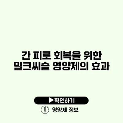 간 피로 회복을 위한 밀크씨슬 영양제의 효과