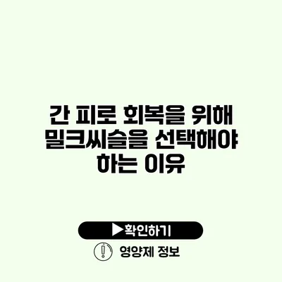 간 피로 회복을 위해 밀크씨슬을 선택해야 하는 이유