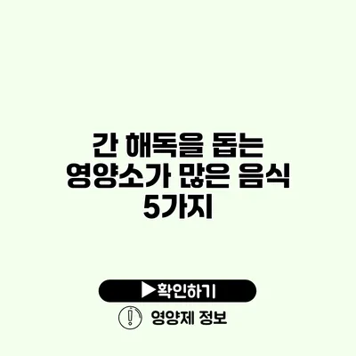 간 해독을 돕는 영양소가 많은 음식 5가지