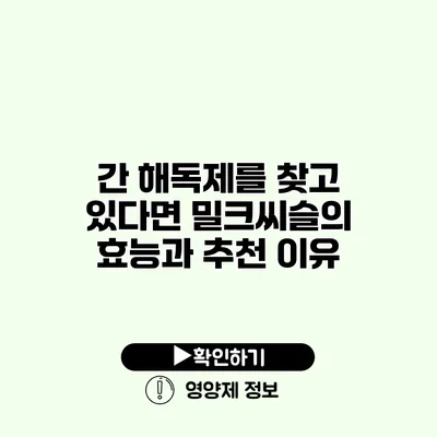 간 해독제를 찾고 있다면? 밀크씨슬의 효능과 추천 이유