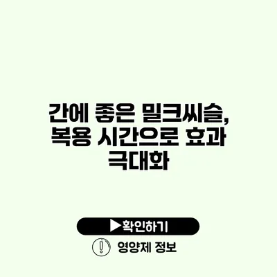 간에 좋은 밀크씨슬, 복용 시간으로 효과 극대화