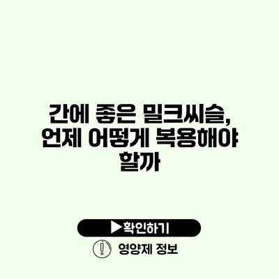 간에 좋은 밀크씨슬, 언제 어떻게 복용해야 할까?