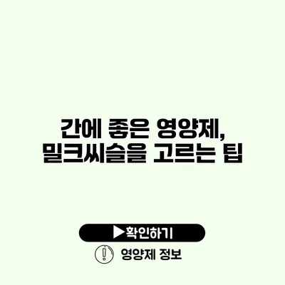 간에 좋은 영양제, 밀크씨슬을 고르는 팁